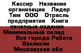 Кассир › Название организации ­ Лидер Тим, ООО › Отрасль предприятия ­ Книги, печатные издания › Минимальный оклад ­ 12 000 - Все города Работа » Вакансии   . Московская обл.,Климовск г.